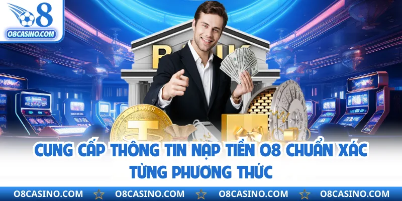 Cung cấp thông tin nạp tiền O8 chuẩn xác từng phương thức