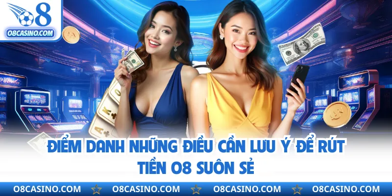 Điểm danh những điều cần lưu ý để rút tiền O8 suôn sẻ