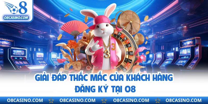 Giải đáp thắc mắc của khách hàng đăng ký tại O8