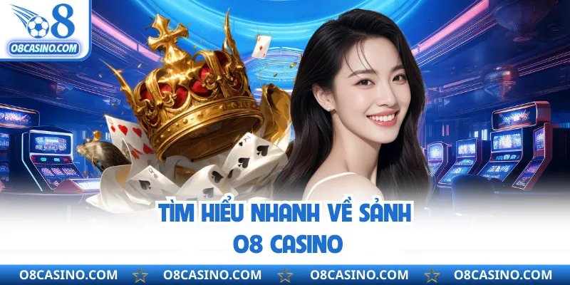 Tìm hiểu nhanh về sảnh O8 casino